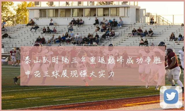 泰山队时隔三年重返巅峰成功净胜申花三球展现强大实力