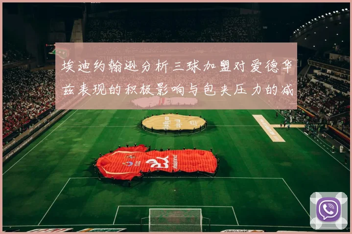 埃迪约翰逊分析三球加盟对爱德华兹表现的积极影响与包夹压力的减轻