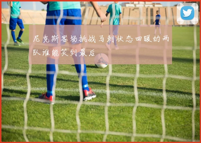 尼克斯客场挑战马刺状态回暖的两队谁能笑到最后
