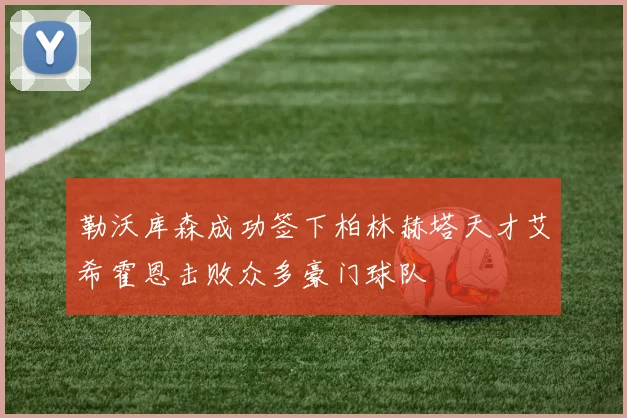 勒沃库森成功签下柏林赫塔天才艾希霍恩击败众多豪门球队