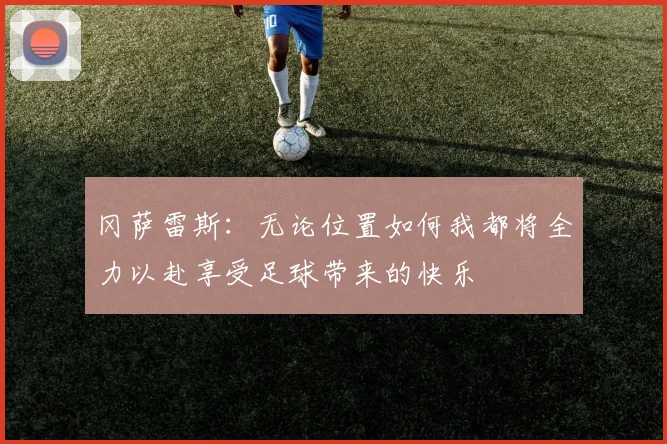 冈萨雷斯：无论位置如何我都将全力以赴享受足球带来的快乐