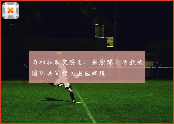 马祖拉获奖感言：感谢球员与教练团队共同努力成就辉煌