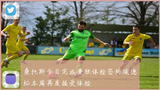 桑托斯今日完成曼联体检签约埃德松本周再度接受体检