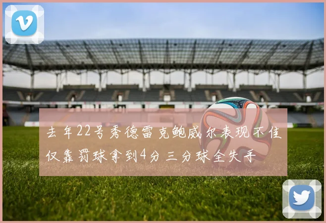 去年22号秀德雷克鲍威尔表现不佳仅靠罚球拿到4分三分球全失手