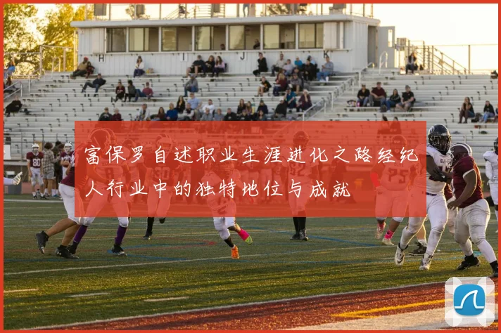 富保罗自述职业生涯进化之路经纪人行业中的独特地位与成就