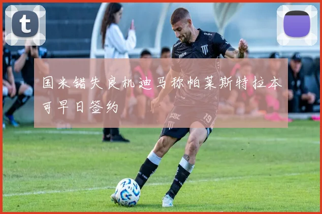 国米错失良机迪马称帕莱斯特拉本可早日签约